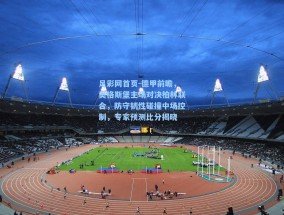 足彩网首页-德甲前瞻，奥格斯堡主场对决柏林联合，防守韧性碰撞中场控制，专家预测比分揭晓