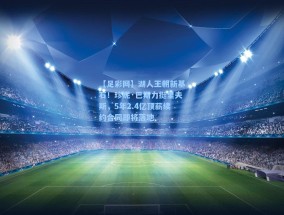 【足彩网】湖人王朝新基石！珍妮·巴斯力挺里夫斯，5年2.4亿顶薪续约合同即将落地