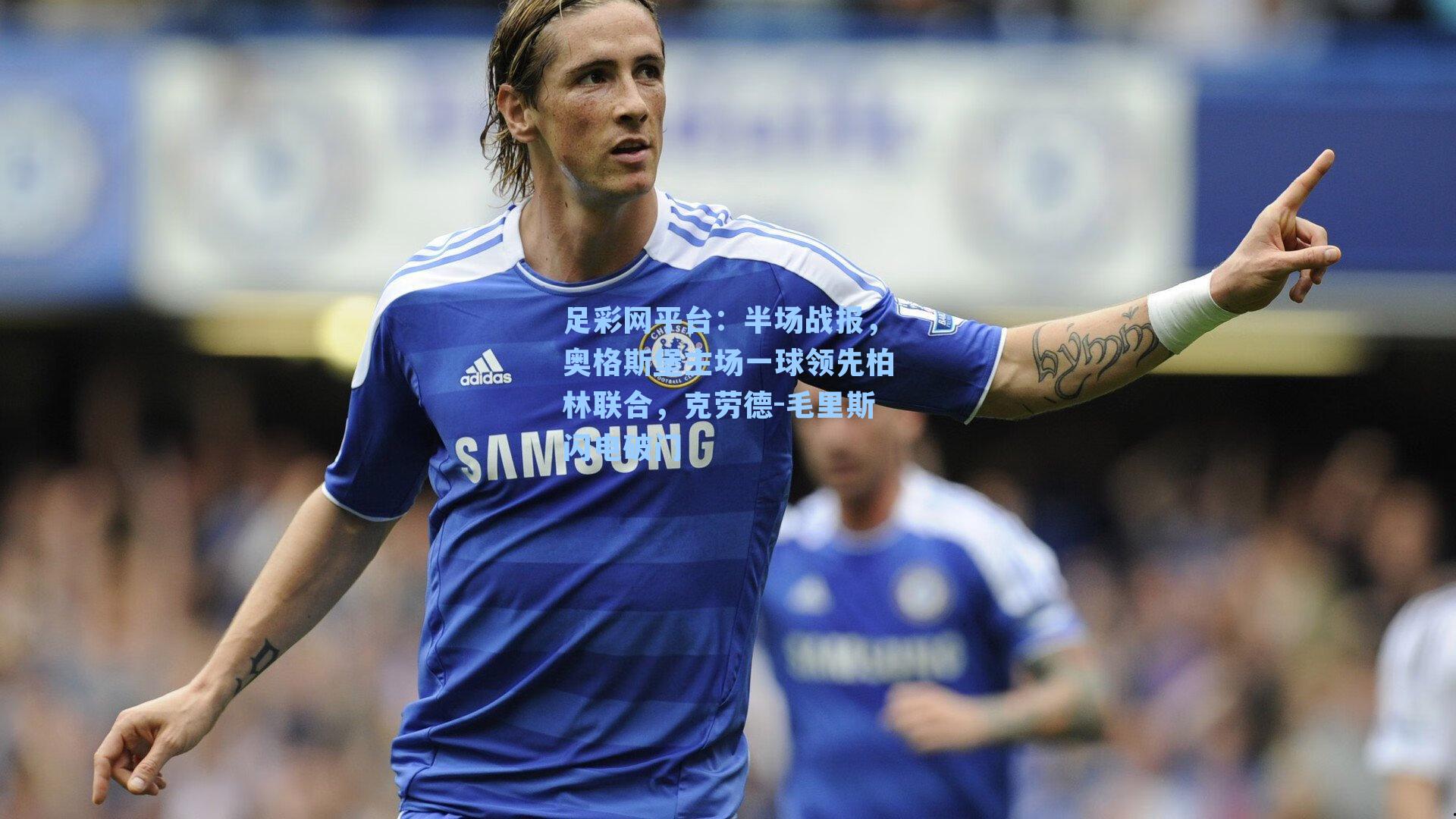 半场战报，奥格斯堡主场一球领先柏林联合，克劳德-毛里斯闪电破门