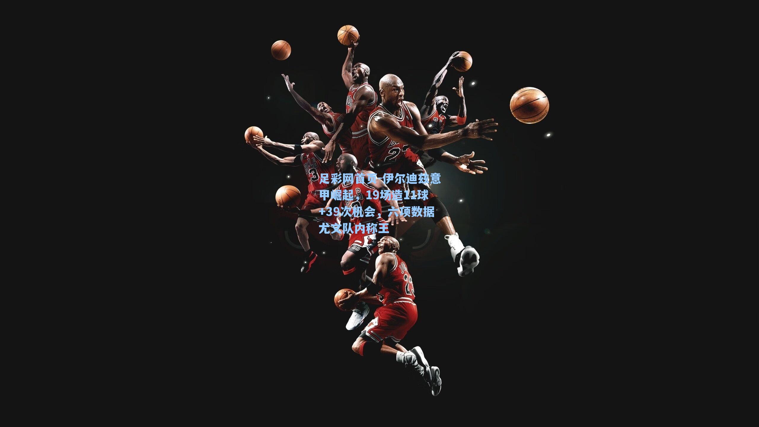 伊尔迪兹意甲崛起，19场造11球+39次机会，六项数据尤文队内称王