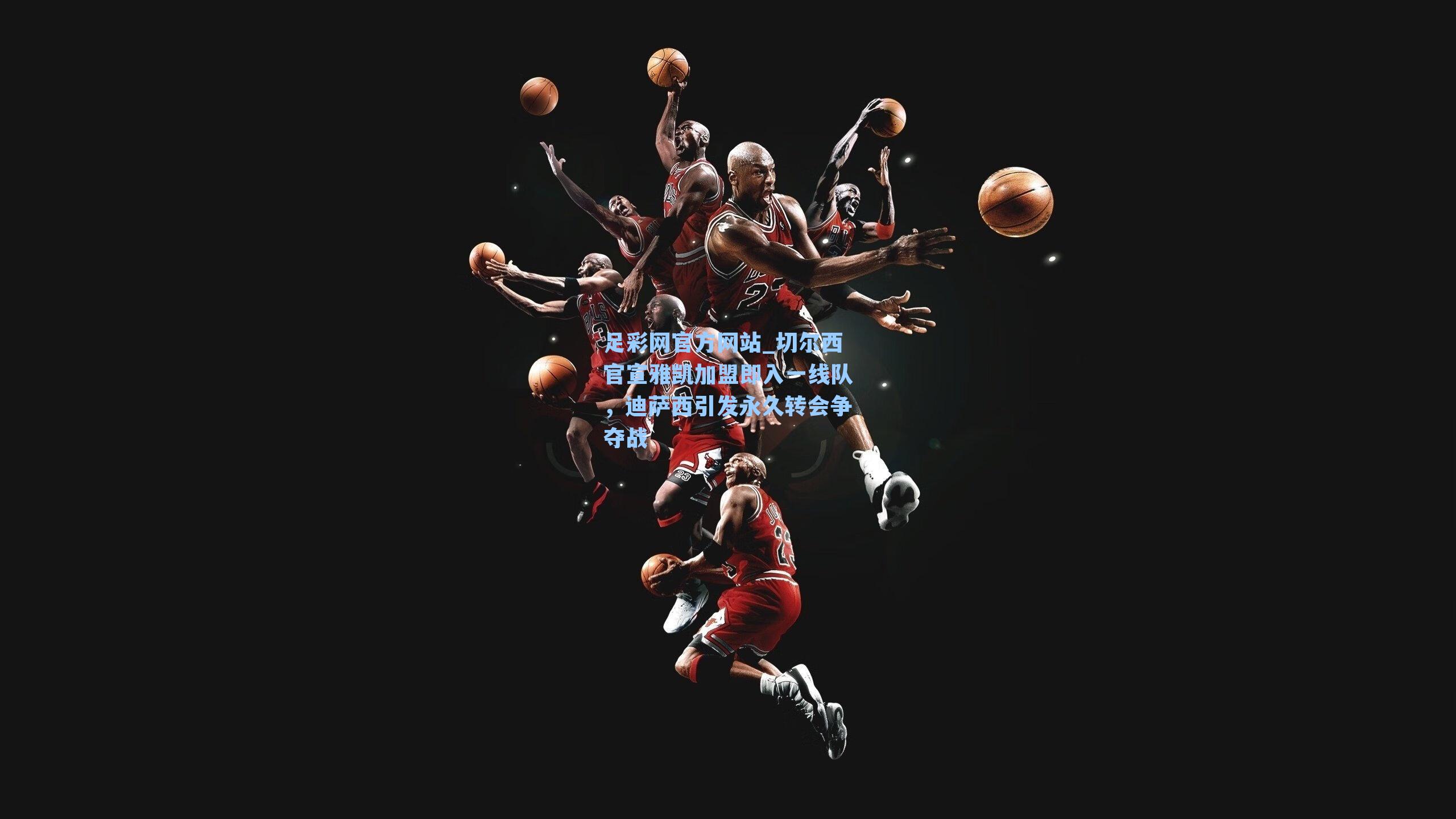 切尔西官宣雅凯加盟即入一线队，迪萨西引发永久转会争夺战