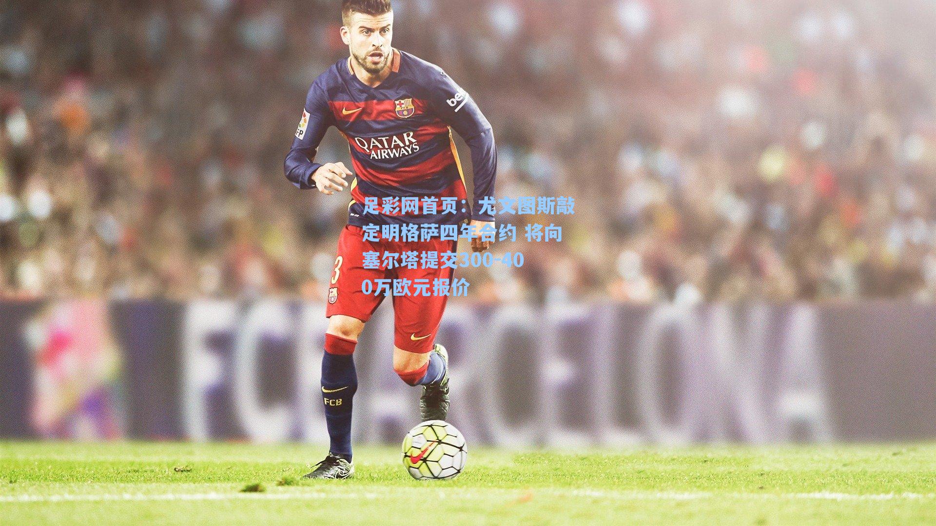 尤文图斯敲定明格萨四年合约 将向塞尔塔提交300-400万欧元报价
