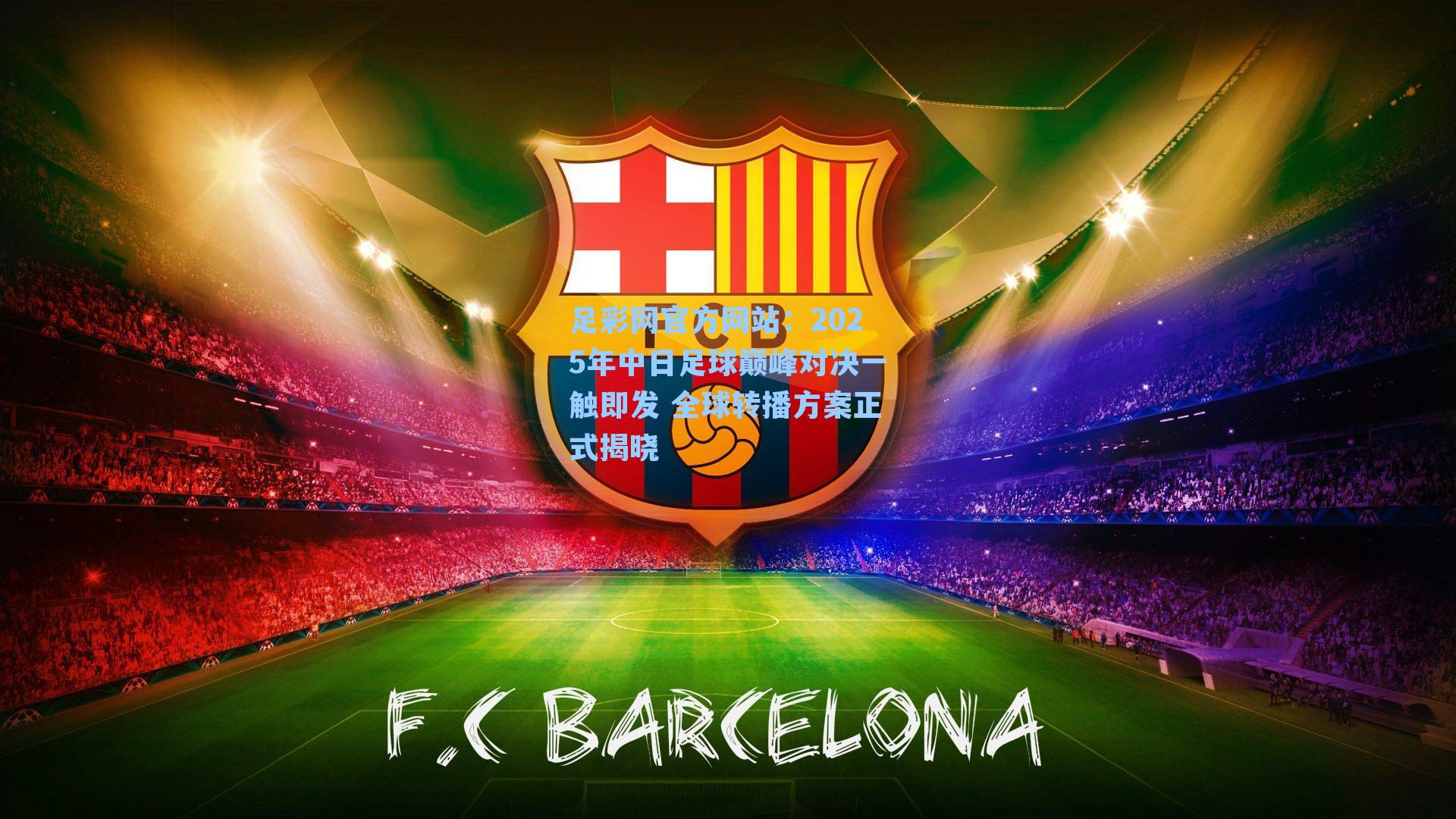 2025年中日足球巅峰对决一触即发 全球转播方案正式揭晓