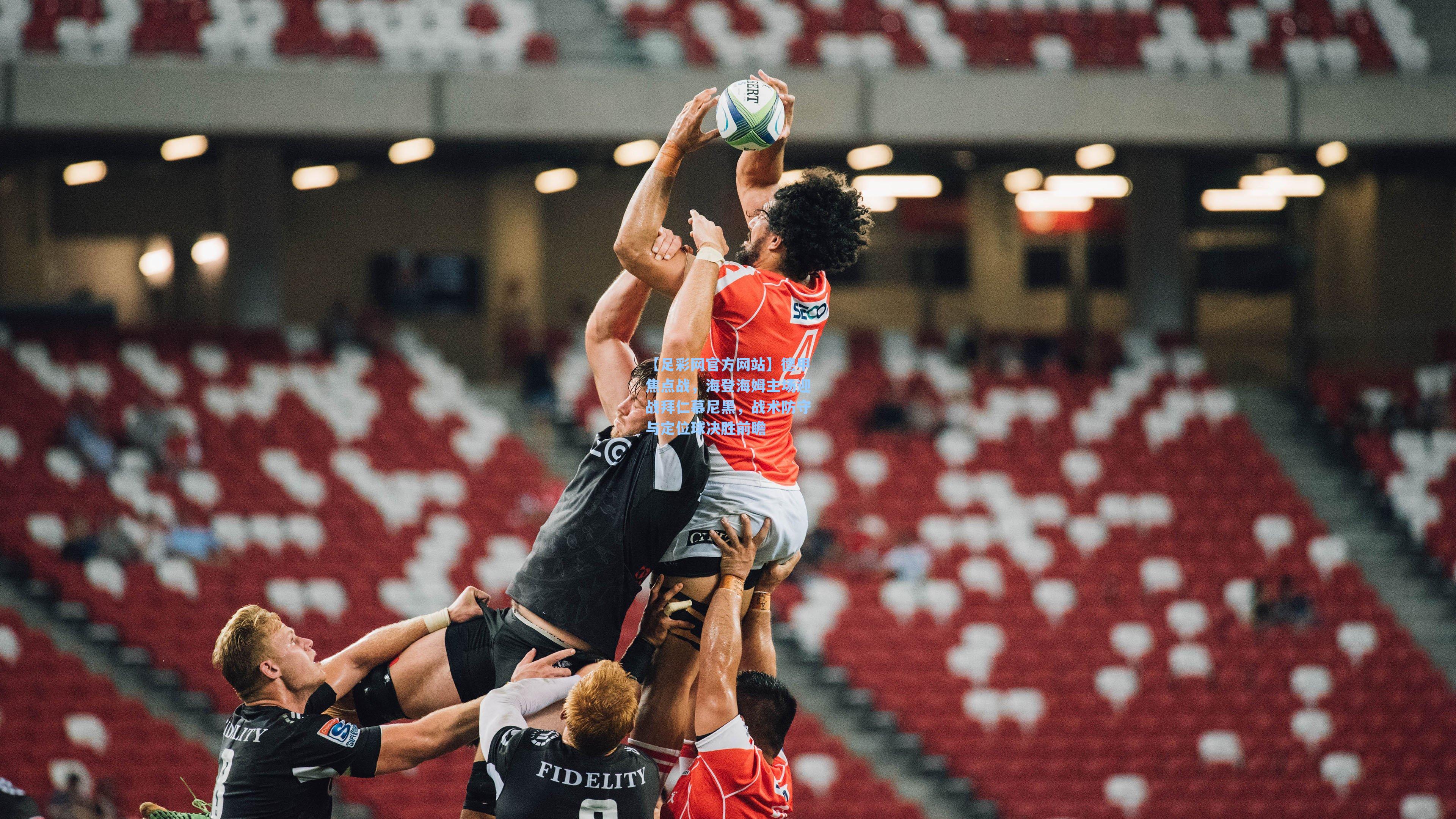 德甲焦点战,海登海姆主场迎战拜仁慕尼黑,战术防守与定位球决胜前瞻