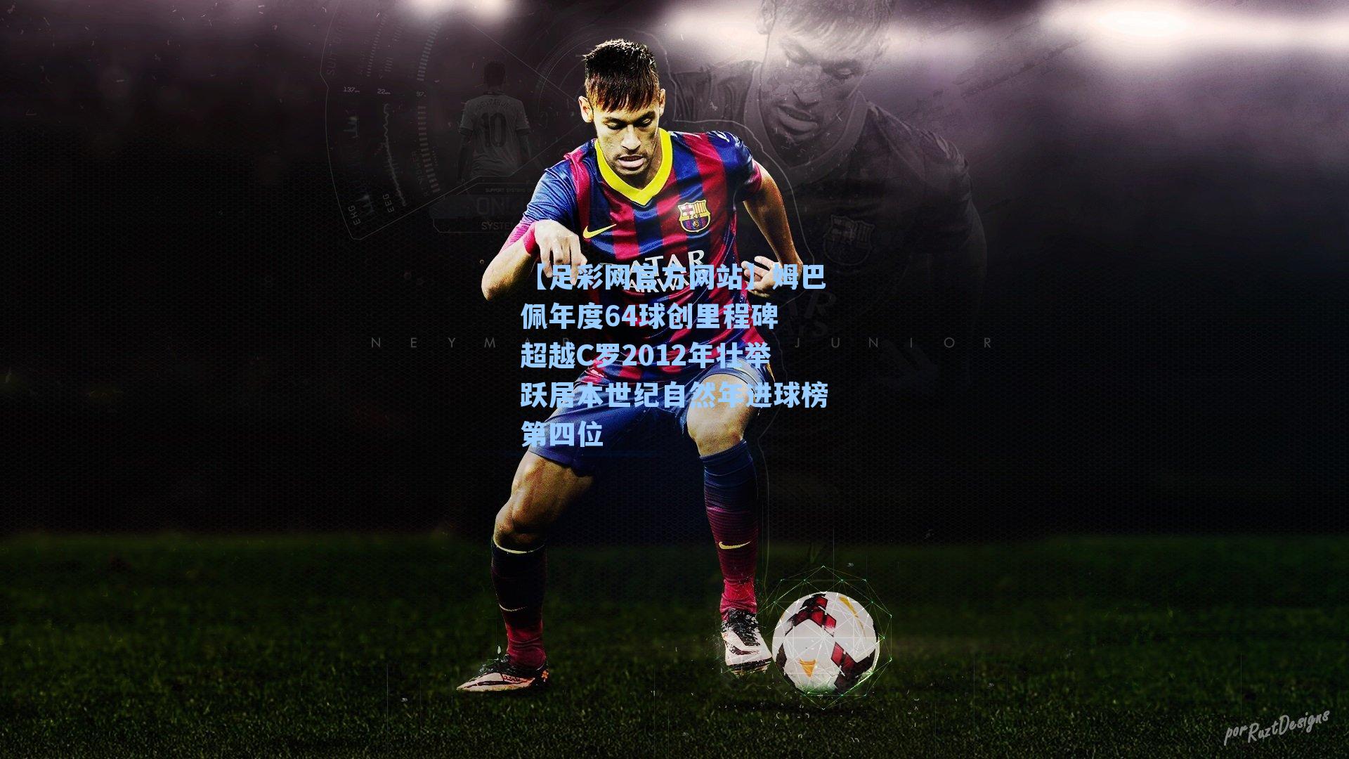 姆巴佩年度64球创里程碑 超越C罗2012年壮举跃居本世纪自然年进球榜第四位