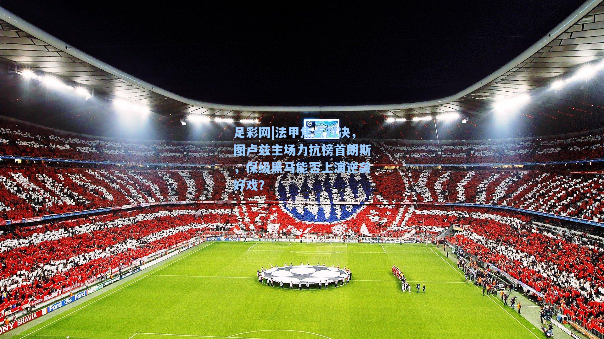 法甲焦点对决，图卢兹主场力抗榜首朗斯，保级黑马能否上演逆袭好戏？