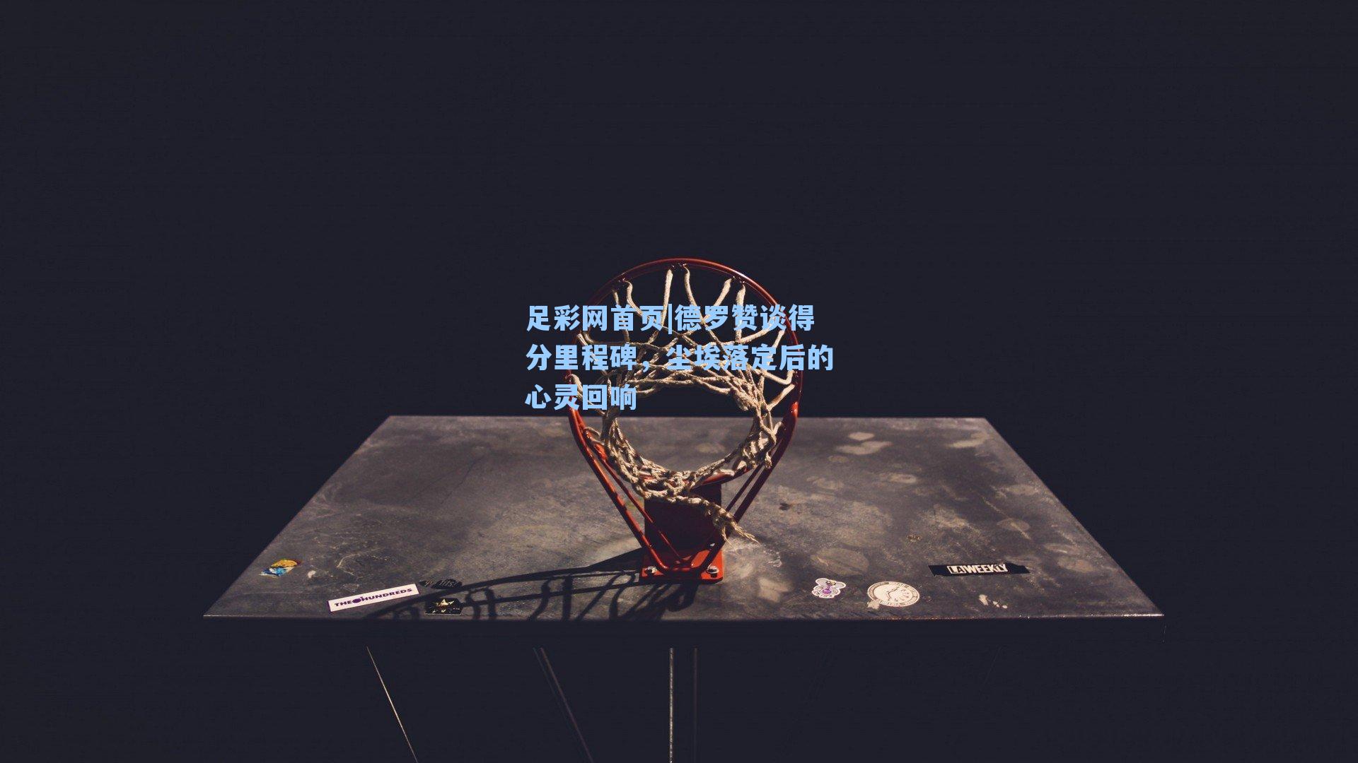 德罗赞谈得分里程碑，尘埃落定后的心灵回响