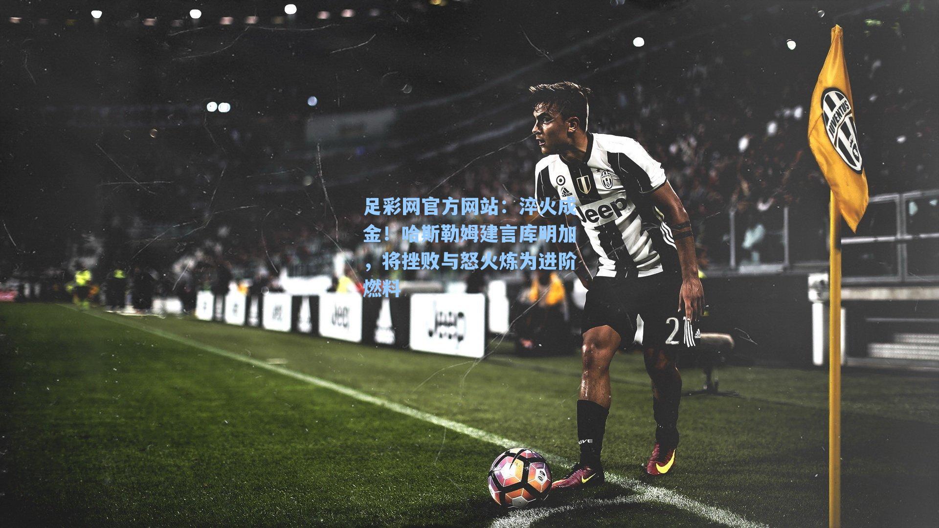 淬火成金!哈斯勒姆建言库明加,将挫败与怒火炼为进阶燃料