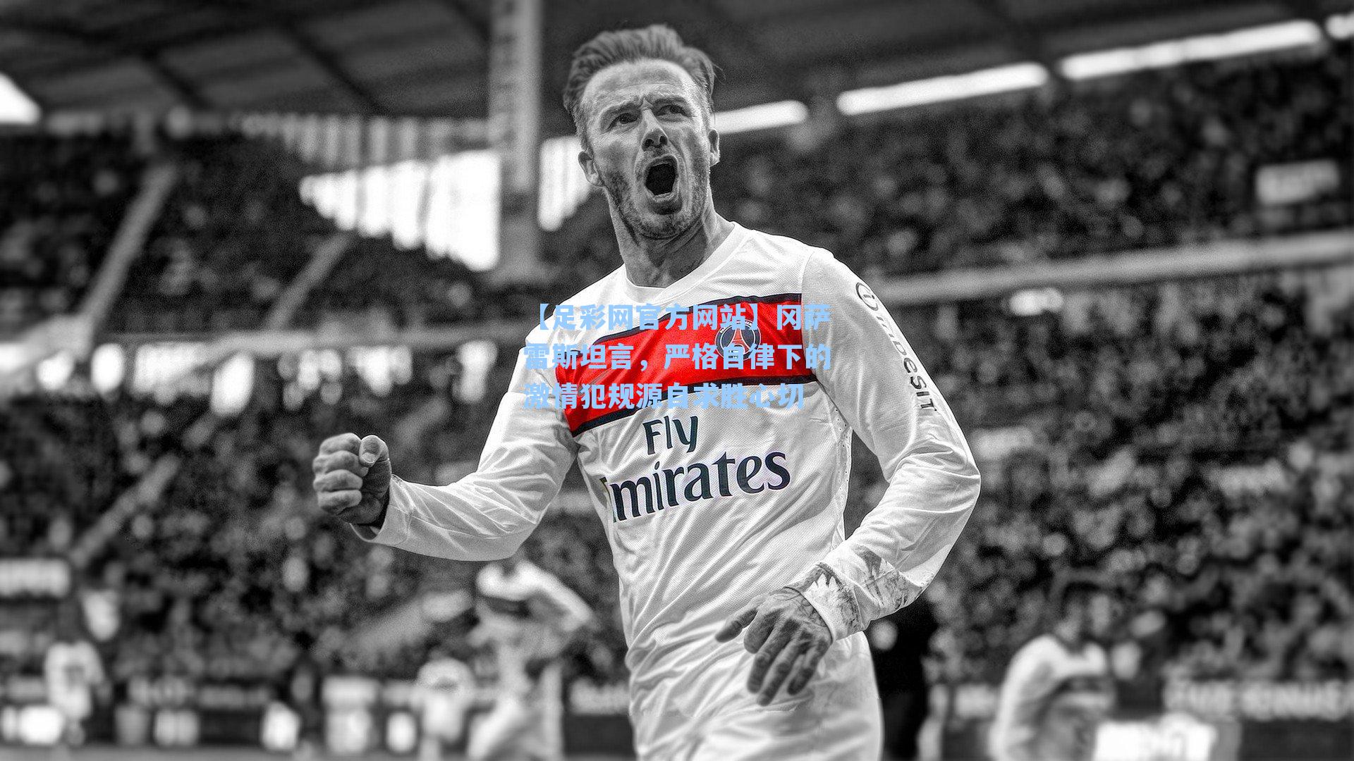 冈萨雷斯坦言，严格自律下的激情犯规源自求胜心切