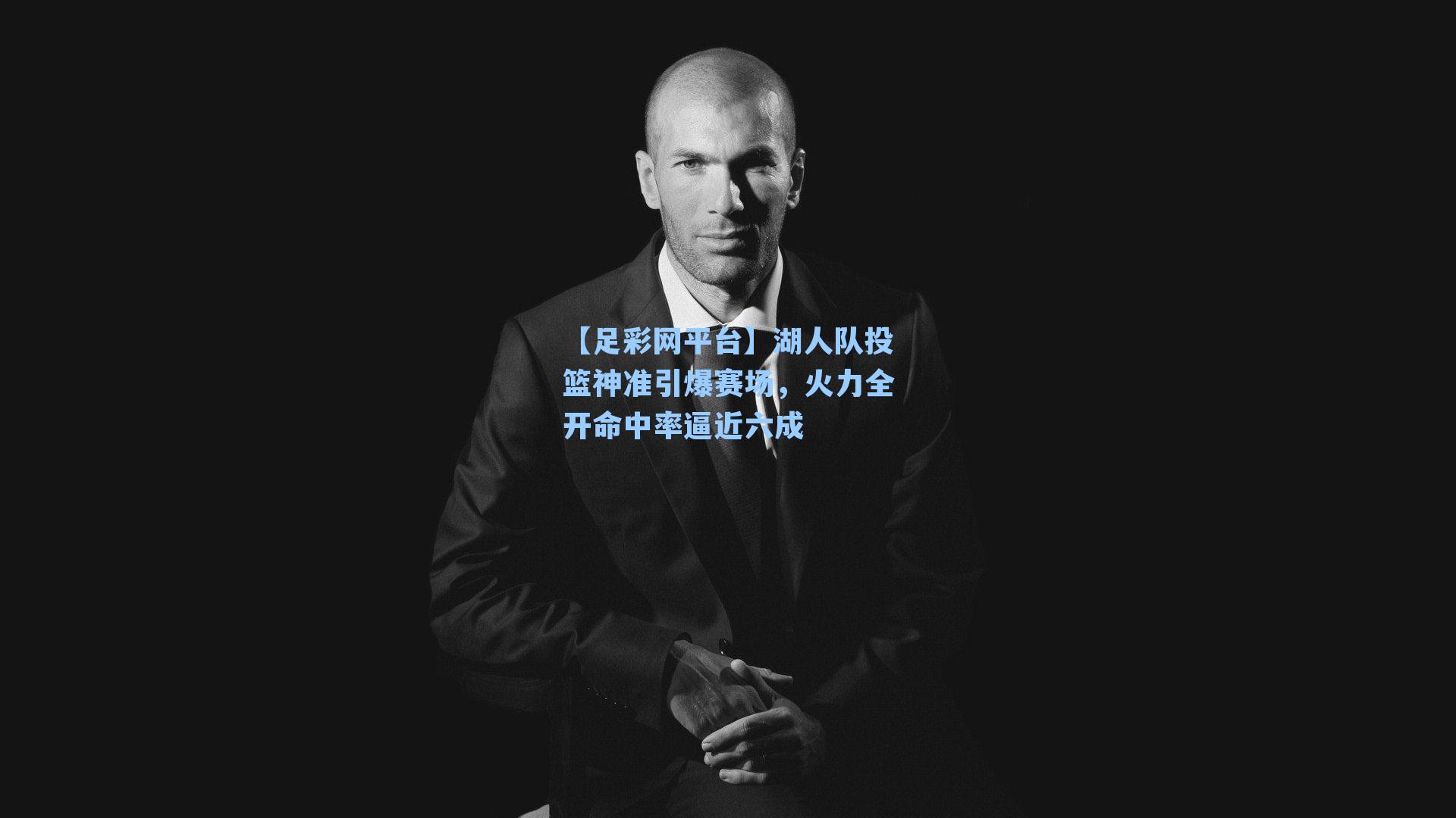 湖人队投篮神准引爆赛场，火力全开命中率逼近六成