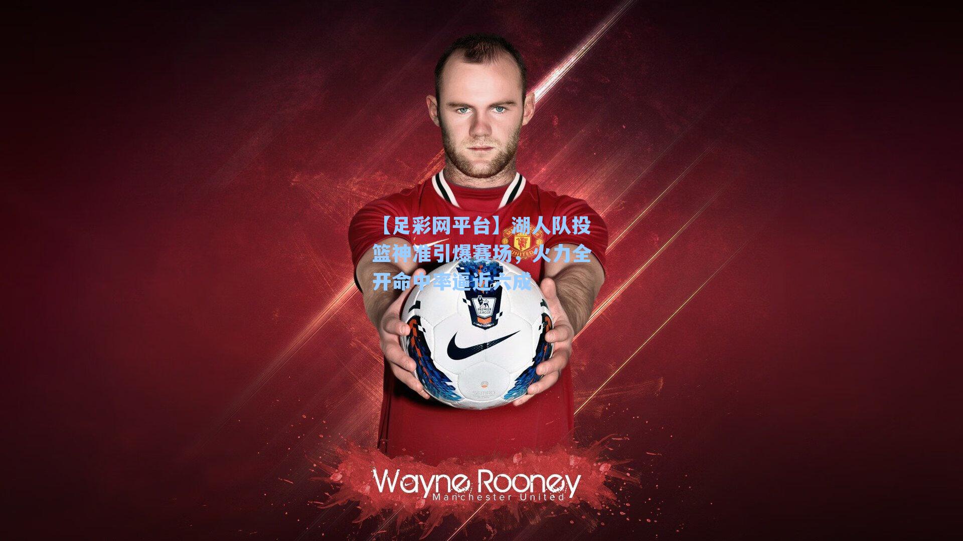 湖人队投篮神准引爆赛场，火力全开命中率逼近六成