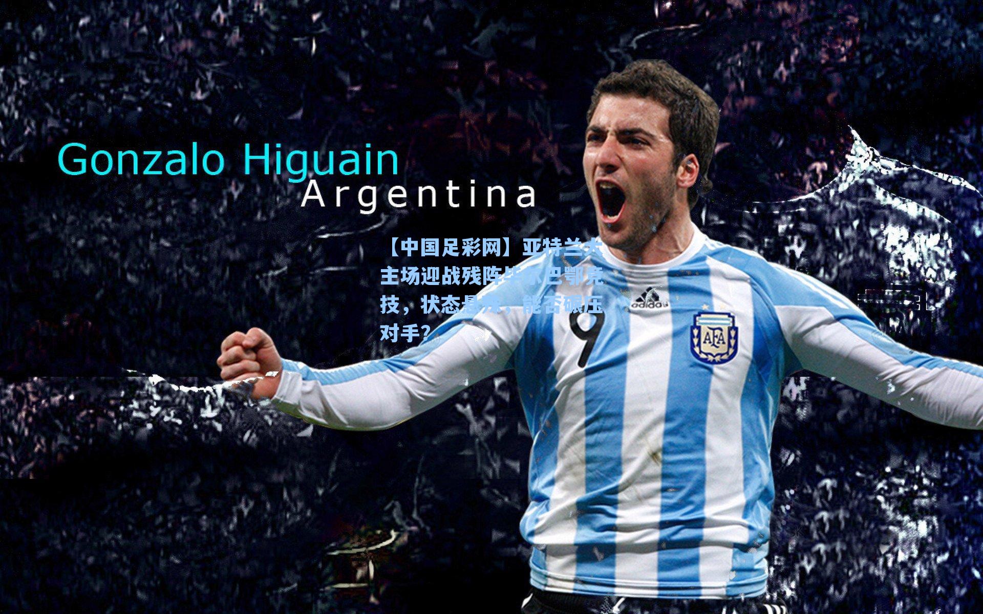 亚特兰大主场迎战残阵毕尔巴鄂竞技，状态悬殊，能否碾压对手？