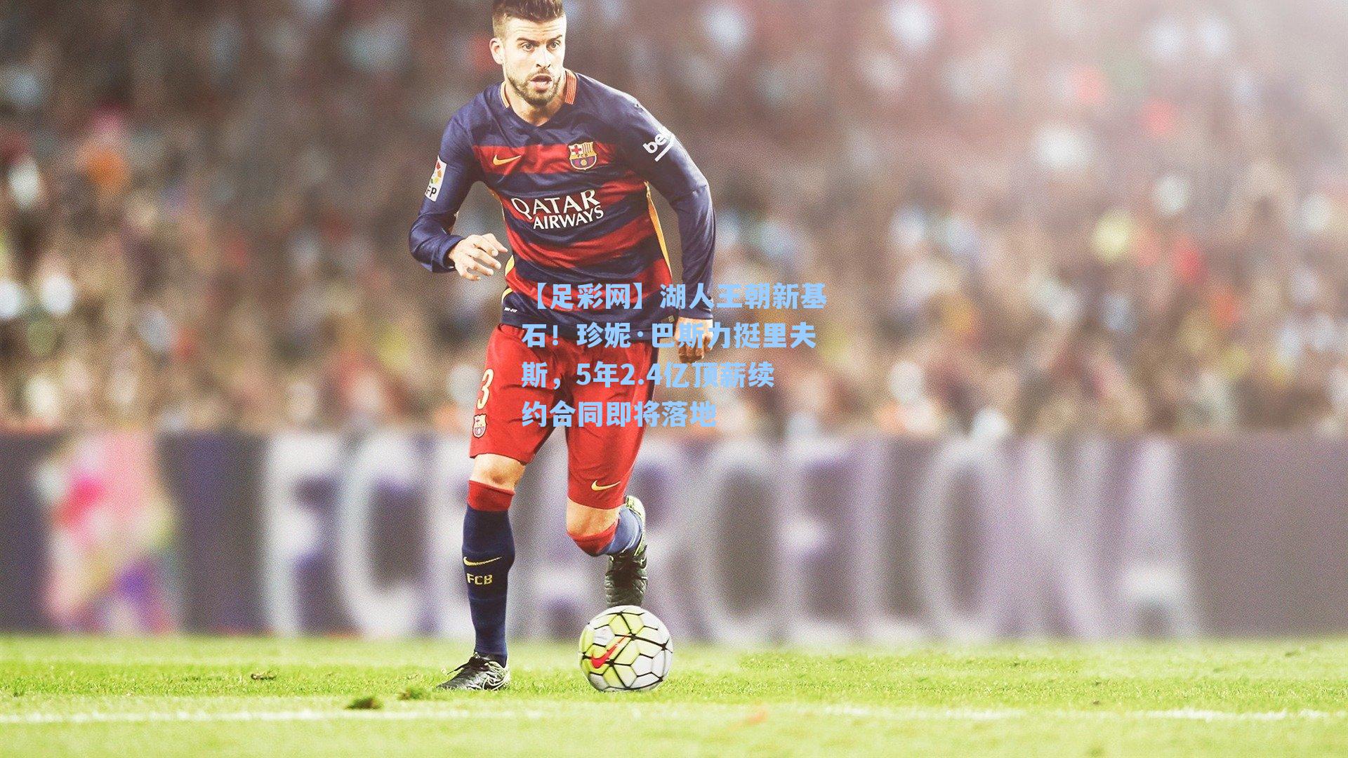 湖人王朝新基石！珍妮·巴斯力挺里夫斯，5年2.4亿顶薪续约合同即将落地