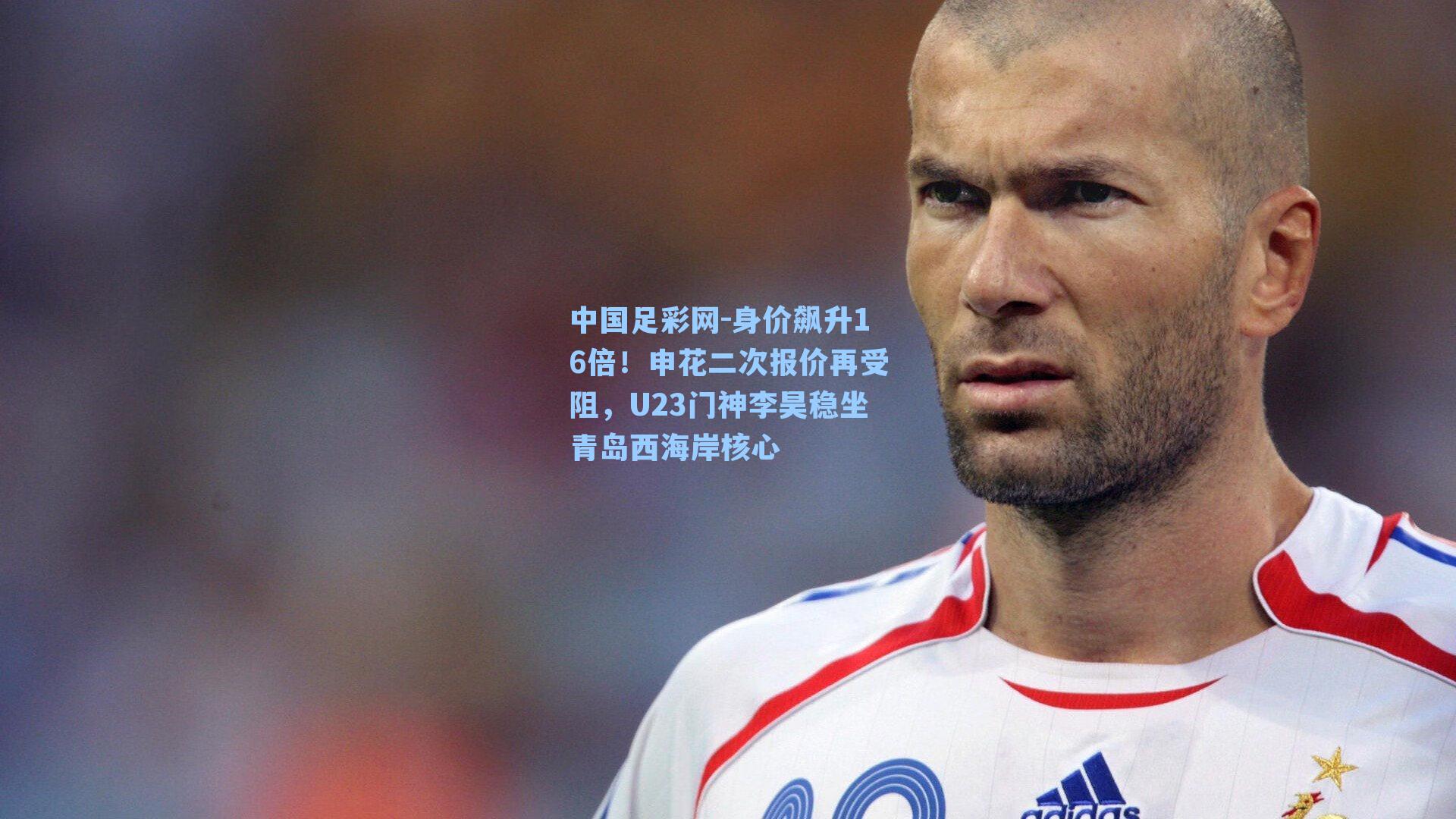 身价飙升16倍!申花二次报价再受阻,U23门神李昊稳坐青岛西海岸核心