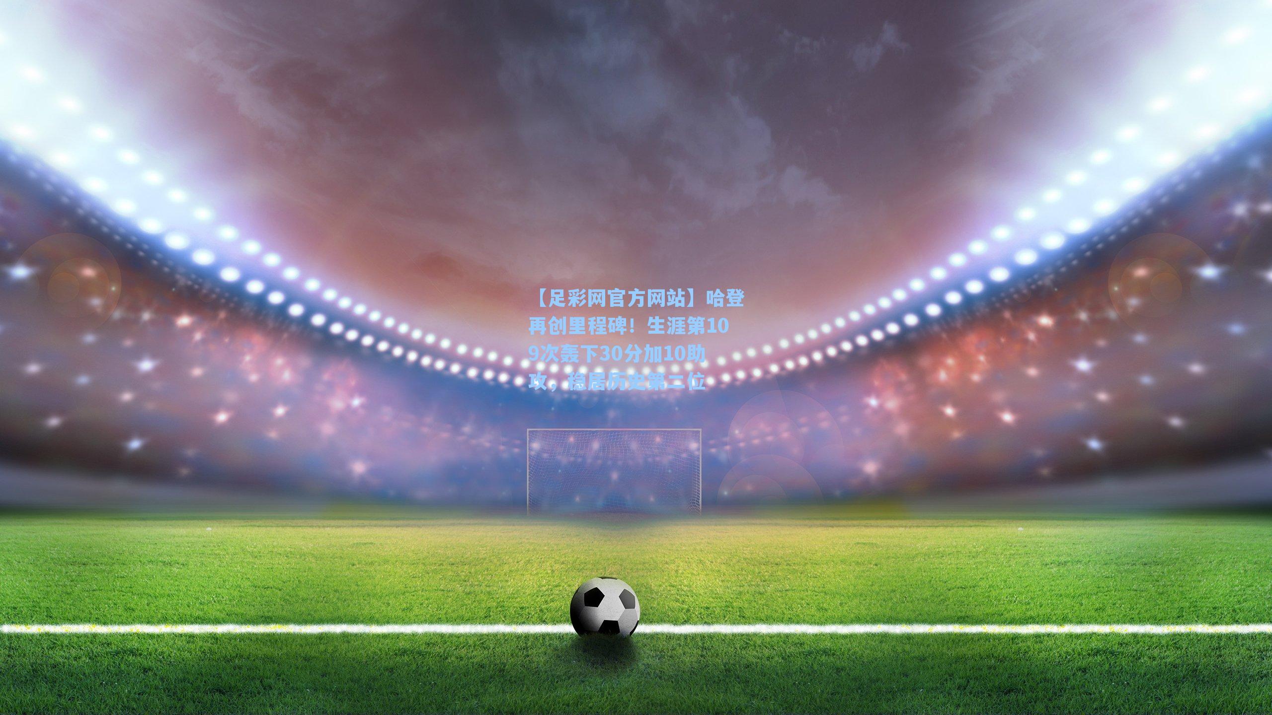 哈登再创里程碑！生涯第109次轰下30分加10助攻，稳居历史第二位