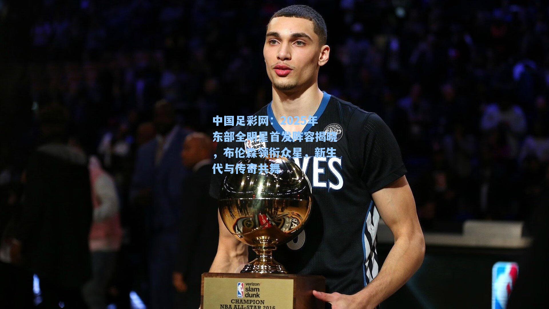 2025年东部全明星首发阵容揭晓，布伦森领衔众星，新生代与传奇共舞