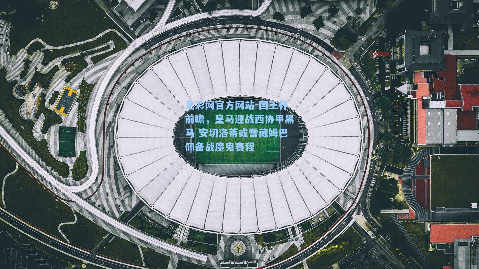 国王杯前瞻，皇马迎战西协甲黑马 安切洛蒂或雪藏姆巴佩备战魔鬼赛程