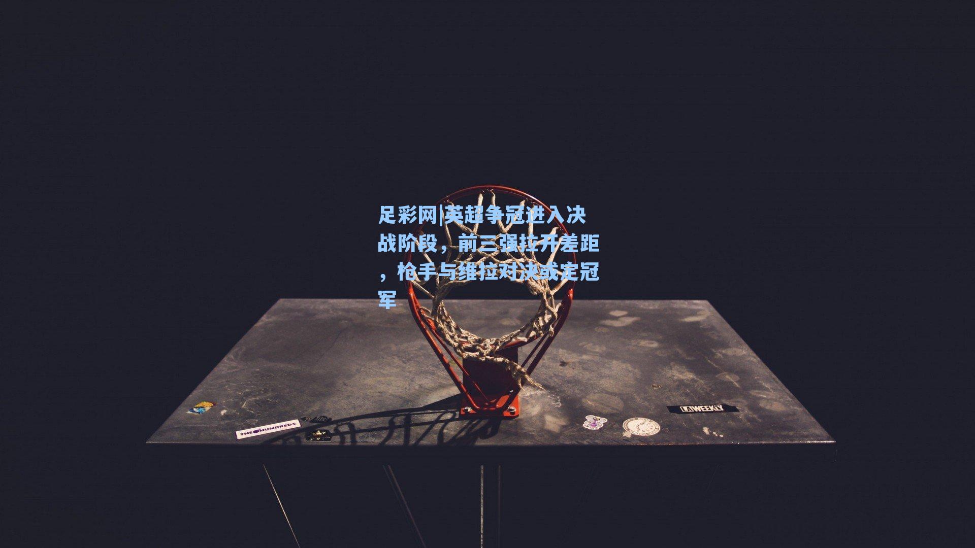 英超争冠进入决战阶段，前三强拉开差距，枪手与维拉对决或定冠军