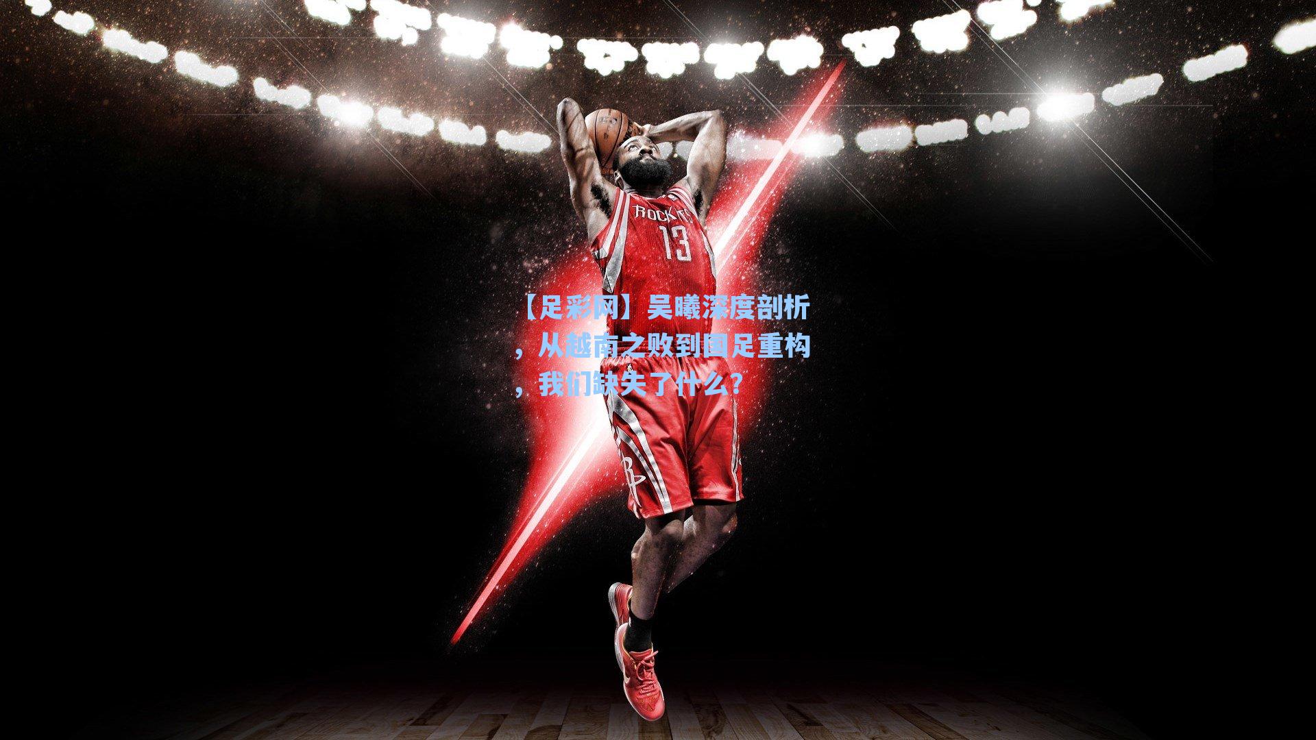 吴曦深度剖析，从越南之败到国足重构，我们缺失了什么？