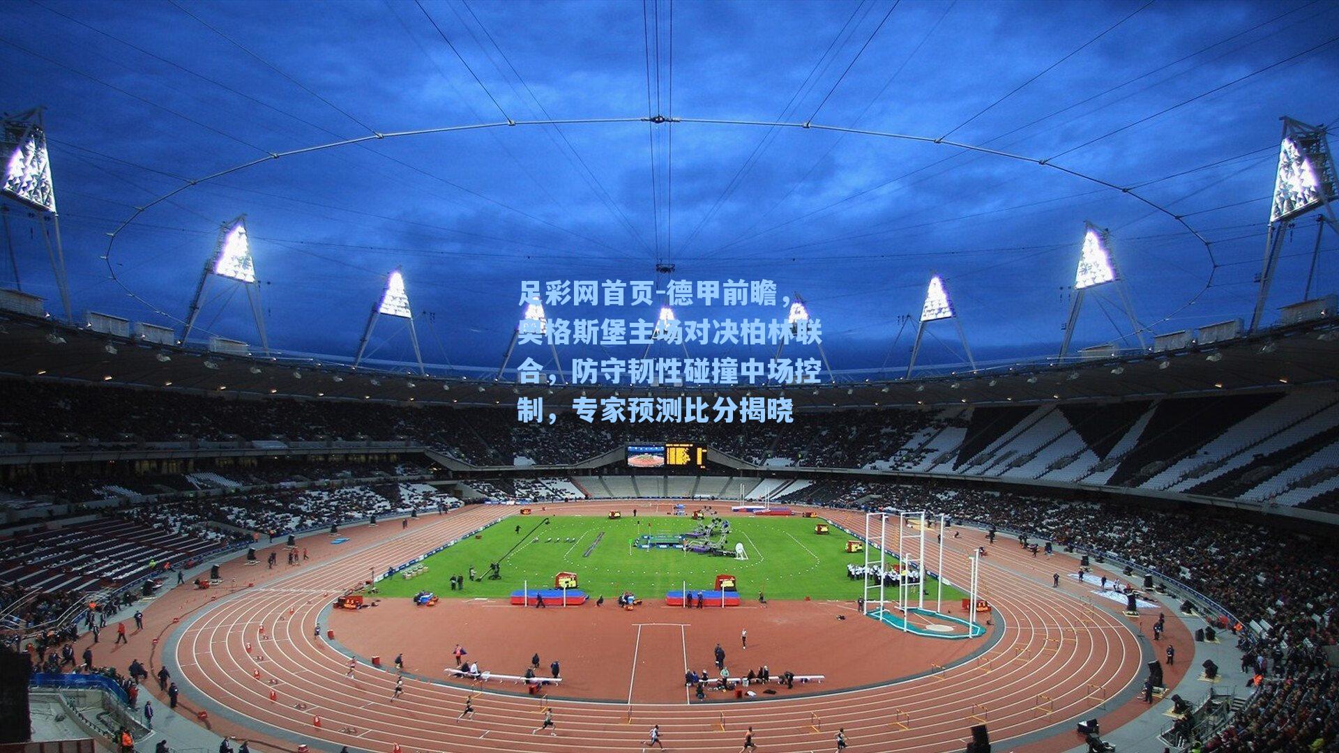 德甲前瞻，奥格斯堡主场对决柏林联合，防守韧性碰撞中场控制，专家预测比分揭晓